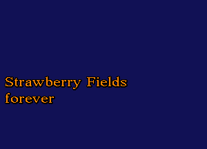 Strawberry Fields
forever