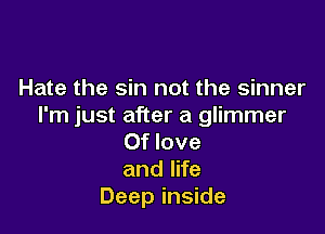 Hate the sin not the sinner
I'm just after a glimmer

Of love
and life
Deep inside