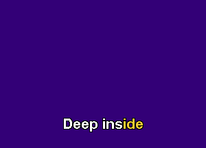 Deep inside