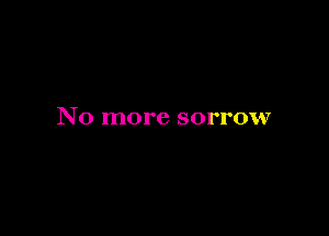 No more sorrow