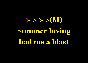 XM)

Summer loving

had me a blast