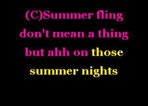 (C)Summer fling
don't mean a thing
but ahh on those

summer nights