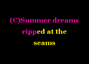(C)Summer dreams

ripped at the

seams