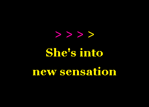 ))))

She's into

new sensation