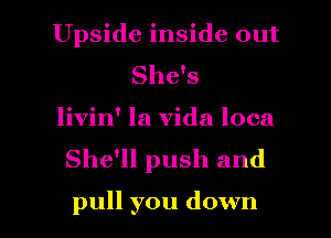 Upside inside out
She's
livin' la Vida loca
She'll push and

pull you down I