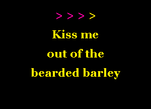 ))
Kissme

out of the

bearded barley