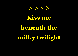)
Kissme

beneath the

milky twilight