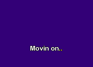 Movin on..
