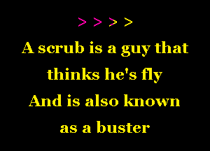 A scrub is a guy that
thinks he's fly
And is also known

as a buster