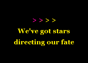 ))))

We've got stars

directng our fate
