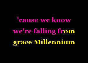 'cause we know
we're falling from

grace Millennium

g
