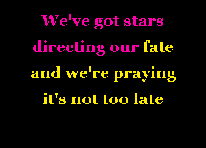 We've got stars
directing our fate
and we're praying

it's not too late

g