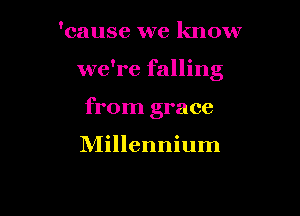 'cause we know

we're falling

from grace

Millennium