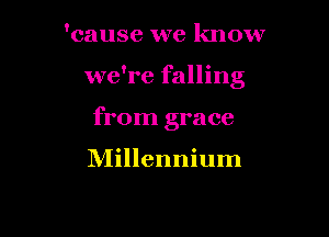'cause we know

we're falling

from grace

Millennium