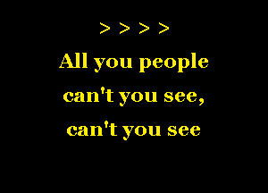 )

All you people

can't you see,

can't you see