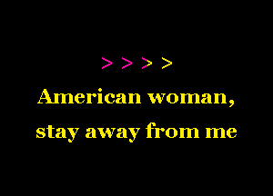 )
AInerican woman,

stay away from me