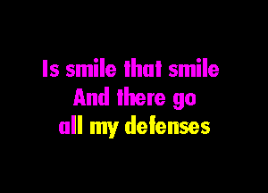 Is smile Ihul smile

And lhere go
all my defenses