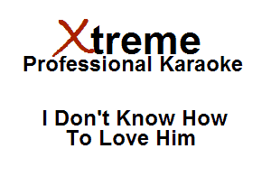 Xirreme

Professional Karaoke

I Don't Know How
To Love Him