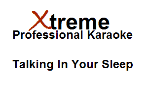 Xirreme

Professional Karaoke

Talking In Your Sleep