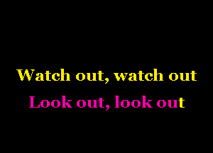 Watch out, watch out

Look out, look out