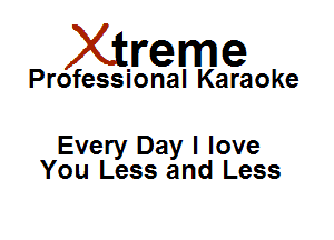 Xirreme

Professional Karaoke

Every Day I love
You Less and Less