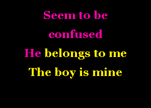 Seem to be

confused

He belongs to me

The boy is mine