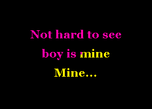 Not hard to see

boy is mine

Mine...