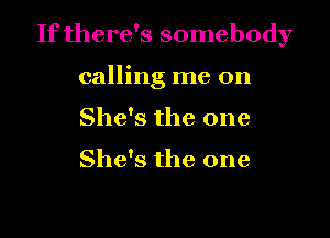 If there's somebody

calling me on
She's the one

She's the one