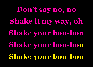 Don't say no, no
Shake it my way, oh
Shake your bon-bon
Shake your bon-bon

Shake your bon-bon