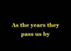 As the years they

pass us by