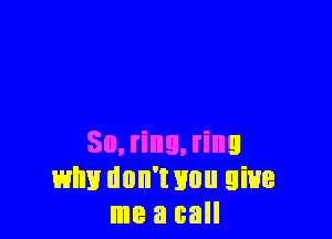 50, ring, ring
why don't Hun give
me a call