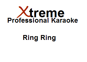 Xirreme

Professional Karaoke

Ring Ring