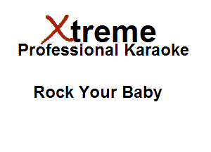 Xirreme

Professional Karaoke

Rock Your Baby