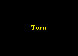 Torn