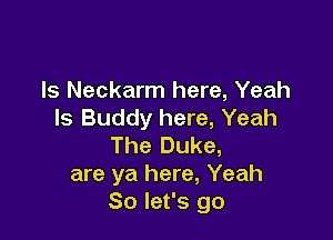 ls Neckarm here, Yeah
ls Buddy here, Yeah

The Duke,
are ya here, Yeah
So let's go