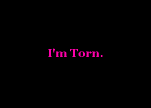 I'm Torn.