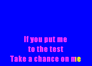 Imou nut me
to the test
Take a chance on me