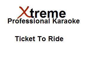 Xirreme

Professional Karaoke

Ticket To Ride