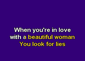 When you're in love

with a beautiful woman
You look for lies