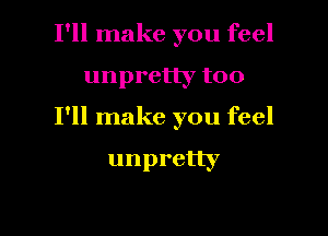 I'll make you feel

unpretly too

I'll make you feel

unpretly