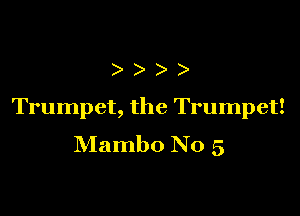 )))

Trumpet, the Trumpet!

Mambo No 5