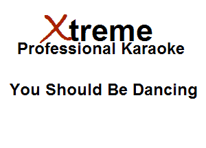 Xirreme

Professional Karaoke

You Should Be Dancing