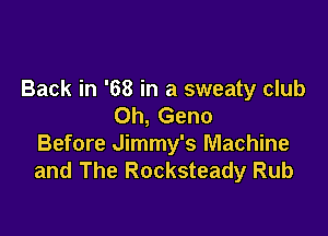 Back in '68 in a sweaty club
0h, Geno

Before Jimmy's Machine
and The Rocksteady Rub