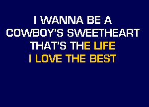 I WANNA BE A
COWBOY'S SWEETHEART
THAT'S THE LIFE
I LOVE THE BEST