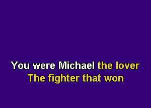 You were Michael the lover
The fighter that won
