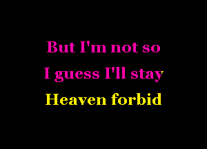 But I'm not so

I guess I'll stay

Heaven forbid