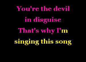 You're the devil
in disguise
That's why I'm

singing this song

g