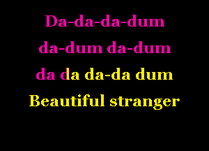 Da-da-da-dum
da-dum da-dum

da da da-da dum

Beautiful stranger