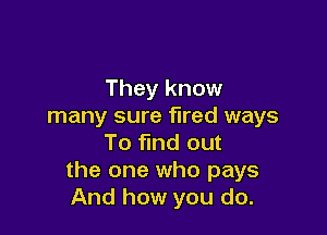 They know
many sure fired ways

To find out
the one who pays
And how you do.