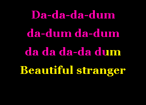 Da-da-da-dum
da-dum da-dum

da da da-da dum

Beautiful stranger